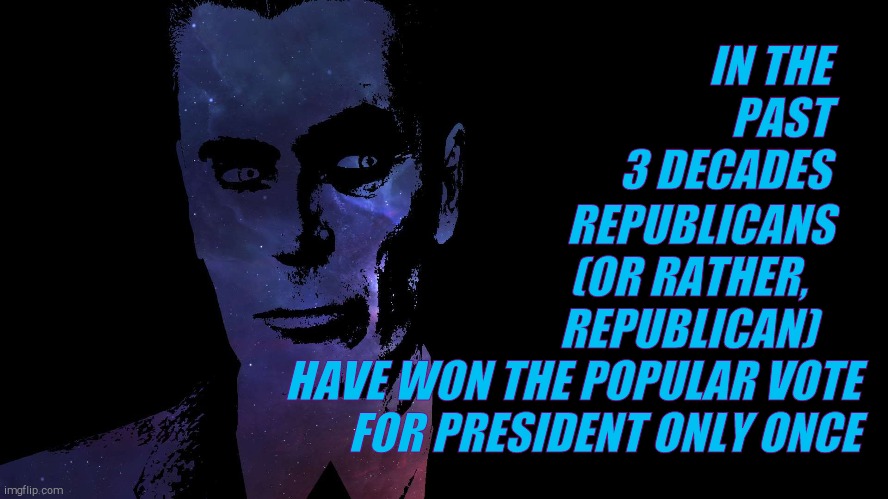 , | IN THE PAST 3 DECADES REPUBLICANS    (OR RATHER,       REPUBLICAN)     
    HAVE WON THE POPULAR VOTE  FOR PRESIDENT ONLY ONCE | image tagged in g-man from half-life colors | made w/ Imgflip meme maker