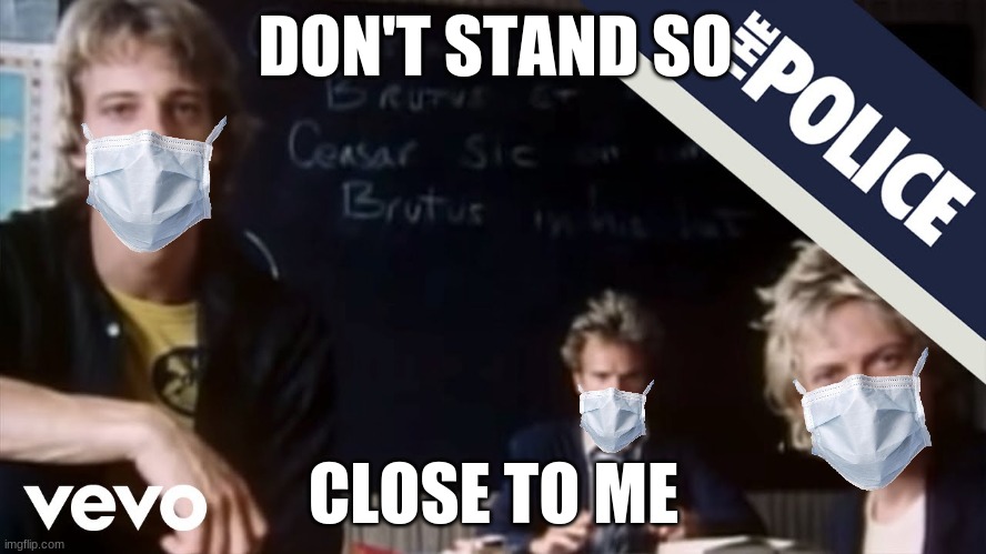 Sting was ahead of his time | DON'T STAND SO; CLOSE TO ME | image tagged in sting,the police,covid-19 | made w/ Imgflip meme maker