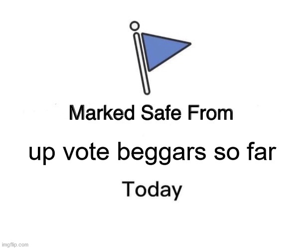 Marked Safe From | up vote beggars so far | image tagged in memes,marked safe from | made w/ Imgflip meme maker
