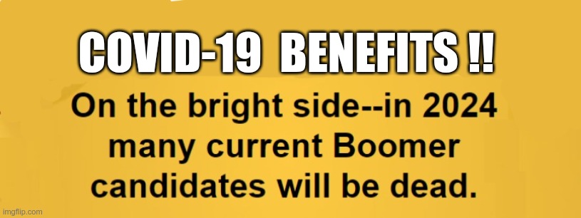 COVID-19 Benefits!! | COVID-19  BENEFITS !! On the bright side -- in 2024 many current Boomer candidates will be dead. | image tagged in sick_covid stream,dark humor,covid-19,rick75230,ok boomer,politics | made w/ Imgflip meme maker