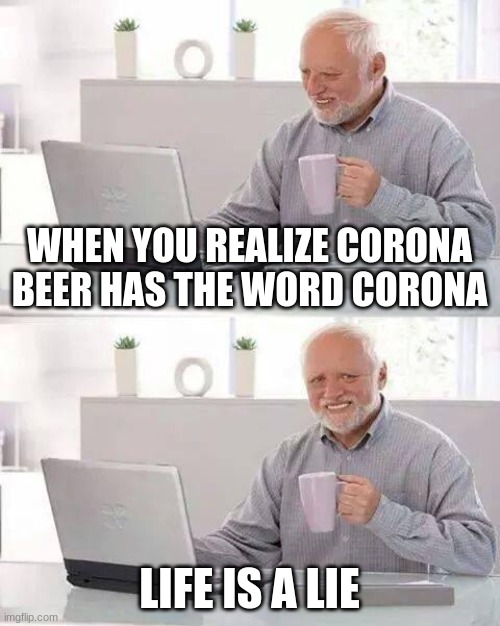 Hide the Pain Harold Meme |  WHEN YOU REALIZE CORONA BEER HAS THE WORD CORONA; LIFE IS A LIE | image tagged in memes,hide the pain harold | made w/ Imgflip meme maker