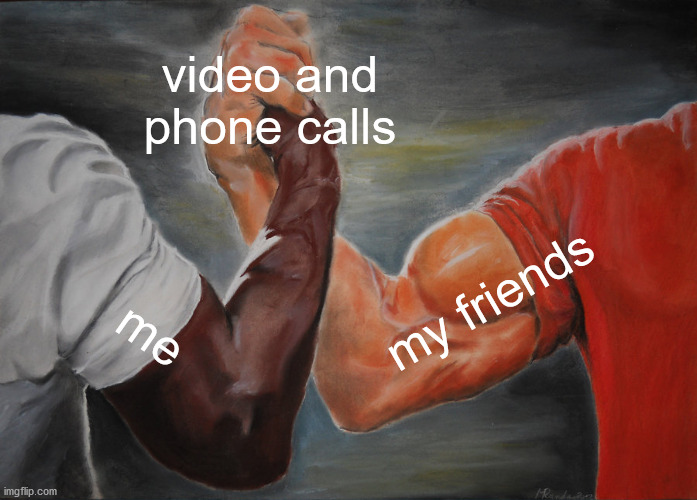 Epic Handshake | video and phone calls; my friends; me | image tagged in memes,epic handshake | made w/ Imgflip meme maker