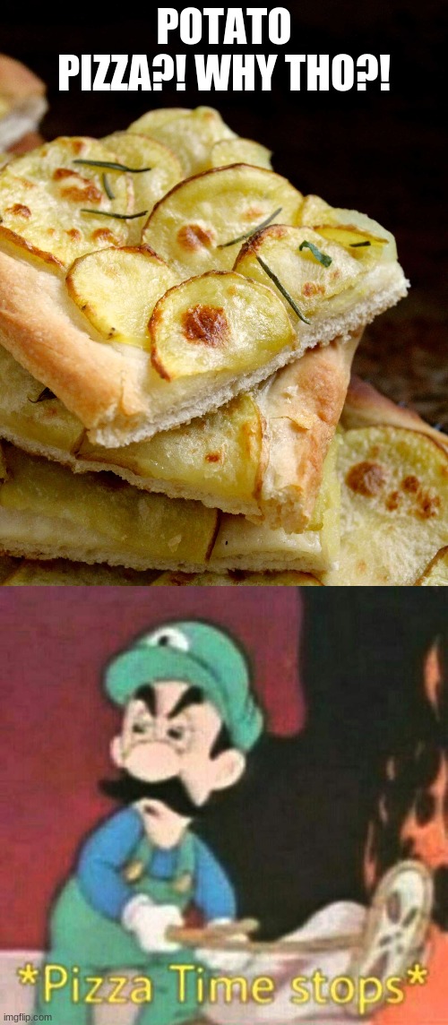 So help me... | POTATO PIZZA?! WHY THO?! | image tagged in pizza time stops | made w/ Imgflip meme maker