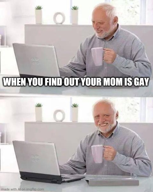 Hide the Pain Harold | WHEN YOU FIND OUT YOUR MOM IS GAY | image tagged in memes,hide the pain harold | made w/ Imgflip meme maker