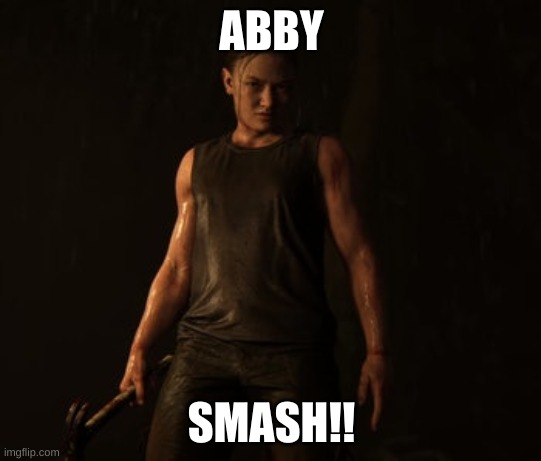 Abby Smash | ABBY; SMASH!! | image tagged in abby | made w/ Imgflip meme maker