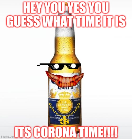 corona time | HEY YOU YES YOU GUESS WHAT TIME IT IS; ITS CORONA TIME!!!! | image tagged in memes,corona | made w/ Imgflip meme maker