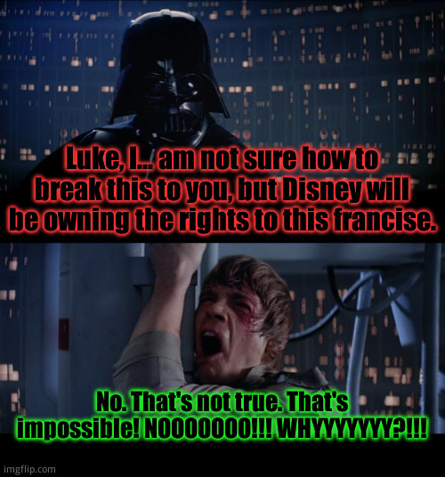 Disney destroyed Star Wars! | Luke, I... am not sure how to break this to you, but Disney will be owning the rights to this francise. No. That's not true. That's impossible! NOOOOOOO!!! WHYYYYYYY?!!! | image tagged in memes,star wars no | made w/ Imgflip meme maker