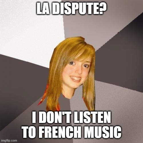Musically Oblivious 8th Grader Meme | LA DISPUTE? I DON'T LISTEN TO FRENCH MUSIC | image tagged in memes,musically oblivious 8th grader | made w/ Imgflip meme maker