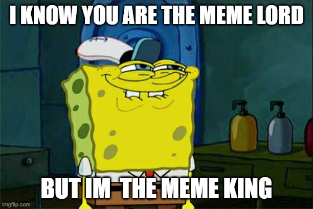Don't You Squidward Meme | I KNOW YOU ARE THE MEME LORD; BUT IM  THE MEME KING | image tagged in memes,don't you squidward | made w/ Imgflip meme maker
