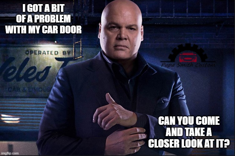Watch out for this guy, even if work is scarce. |  I GOT A BIT OF A PROBLEM WITH MY CAR DOOR; CAN YOU COME AND TAKE A CLOSER LOOK AT IT? | image tagged in wilson fisk,daredevil,car,door,mechanic,beheading | made w/ Imgflip meme maker