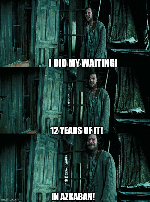 When I have to wait in line at the store | I DID MY WAITING! 12 YEARS OF IT! IN AZKABAN! | image tagged in 12 years in azkaban | made w/ Imgflip meme maker