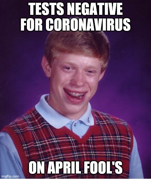 Brian Has Coronavirus | TESTS NEGATIVE FOR CORONAVIRUS; ON APRIL FOOL'S | image tagged in memes,bad luck brian,coronavirus,covid-19,coronavirus memes | made w/ Imgflip meme maker
