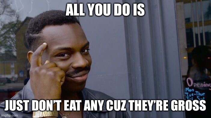 Roll Safe Think About It Meme | ALL YOU DO IS JUST DON’T EAT ANY CUZ THEY’RE GROSS | image tagged in memes,roll safe think about it | made w/ Imgflip meme maker