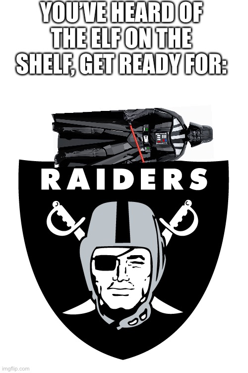 Vader on the raiders | YOU’VE HEARD OF THE ELF ON THE SHELF, GET READY FOR: | image tagged in darth vader,raiders | made w/ Imgflip meme maker
