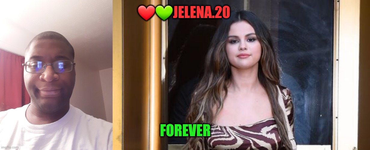 ❤💚JELENA.20; FOREVER | made w/ Imgflip meme maker