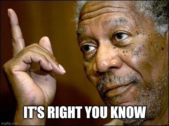 This Morgan Freeman | IT'S RIGHT YOU KNOW | image tagged in this morgan freeman | made w/ Imgflip meme maker