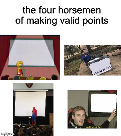 Blank White Template | the four horsemen of making valid points | image tagged in memes,spiderman presentation,lisa simpson's presentation,change my mind,and that's a fact,four | made w/ Imgflip meme maker
