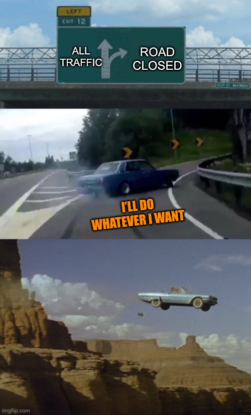 ALL TRAFFIC ROAD CLOSED I’LL DO WHATEVER I WANT | image tagged in memes,left exit 12 off ramp | made w/ Imgflip meme maker