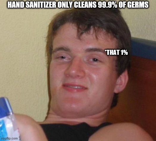 10 Guy Meme | HAND SANITIZER ONLY CLEANS 99.9% OF GERMS; *THAT 1% | image tagged in memes,10 guy | made w/ Imgflip meme maker