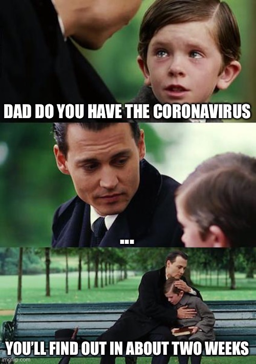 Coronavirus | DAD DO YOU HAVE THE CORONAVIRUS; ... YOU’LL FIND OUT IN ABOUT TWO WEEKS | image tagged in memes,finding neverland | made w/ Imgflip meme maker