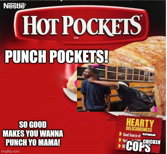 Hot Pocket Box | PUNCH POCKETS! SO GOOD MAKES YOU WANNA PUNCH YO MAMA! WATERMELON; CHICKEN; COPS | image tagged in hot pocket box | made w/ Imgflip meme maker