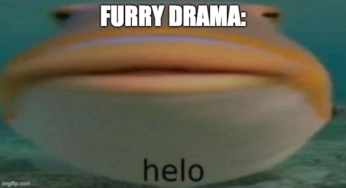 helo | FURRY DRAMA: | image tagged in helo | made w/ Imgflip meme maker