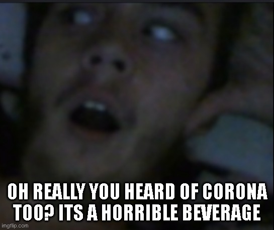 Oh Really | OH REALLY YOU HEARD OF CORONA TOO? ITS A HORRIBLE BEVERAGE | image tagged in oh really | made w/ Imgflip meme maker