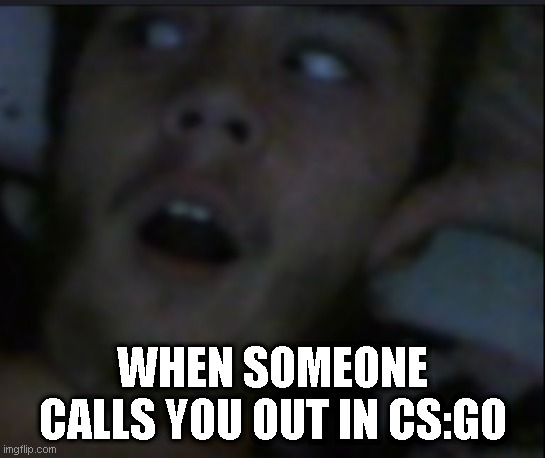 Oh Really | WHEN SOMEONE CALLS YOU OUT IN CS:GO | image tagged in oh really | made w/ Imgflip meme maker