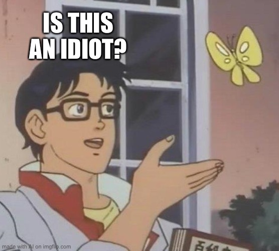 self-deprecating | IS THIS AN IDIOT? | image tagged in memes,is this a pigeon | made w/ Imgflip meme maker