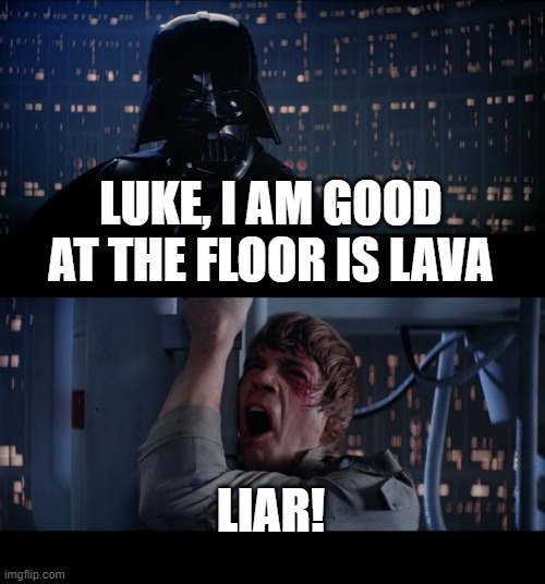Star Wars No Meme | LUKE, I AM GOOD AT THE FLOOR IS LAVA; LIAR! | image tagged in memes,star wars no | made w/ Imgflip meme maker