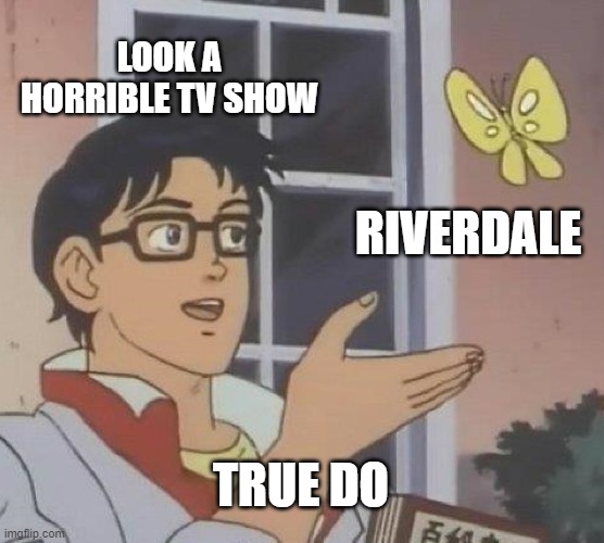 Is This A Pigeon Meme | LOOK A HORRIBLE TV SHOW; RIVERDALE; TRUE DO | image tagged in memes,is this a pigeon | made w/ Imgflip meme maker