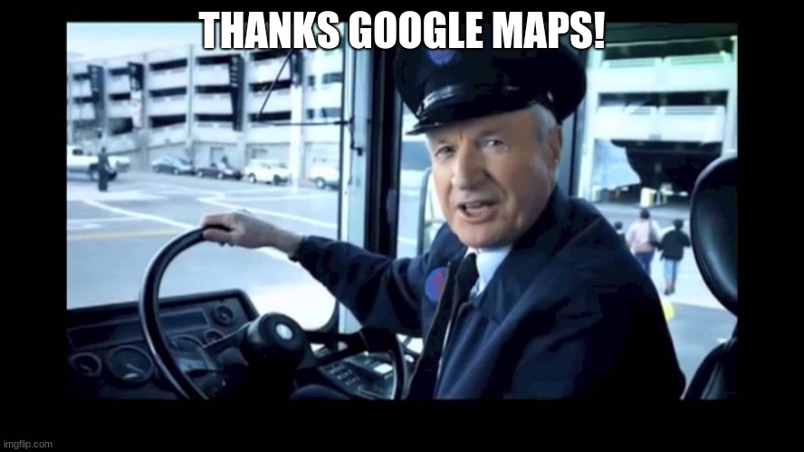 Jg wentworth bus driver | THANKS GOOGLE MAPS! | image tagged in jg wentworth bus driver | made w/ Imgflip meme maker