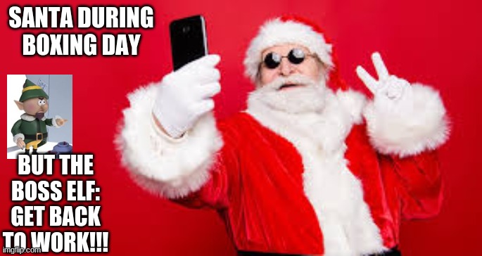 SANTA DURING BOXING DAY; BUT THE BOSS ELF: GET BACK TO WORK!!! | image tagged in christmas,memes | made w/ Imgflip meme maker