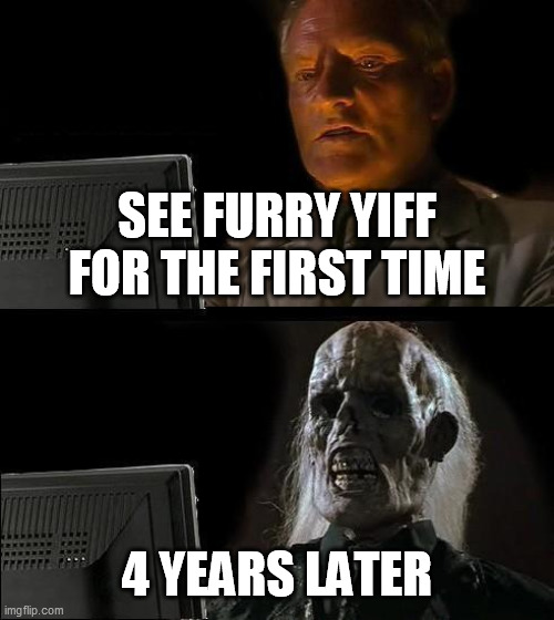 See Furry Yiff | SEE FURRY YIFF FOR THE FIRST TIME; 4 YEARS LATER | image tagged in memes,i'll just wait here,furry memes,furry,the furry fandom,funny | made w/ Imgflip meme maker