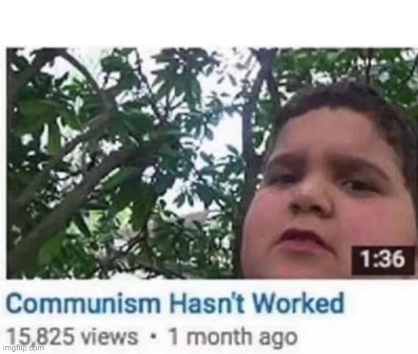 Communism hasn't worked | image tagged in communism hasn't worked | made w/ Imgflip meme maker