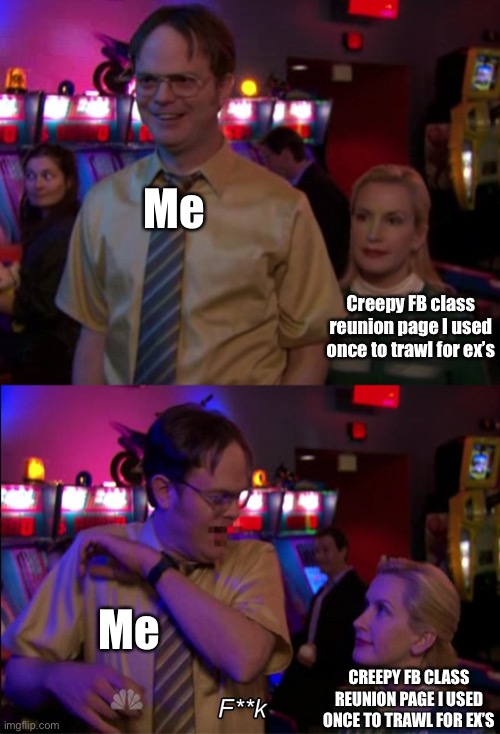 Our Reunion, Dwight | Me; Creepy FB class reunion page I used once to trawl for ex’s; Me; CREEPY FB CLASS REUNION PAGE I USED ONCE TO TRAWL FOR EX’S | image tagged in angela scared dwight,facebook,dwight schrute,the office,class reunion page | made w/ Imgflip meme maker