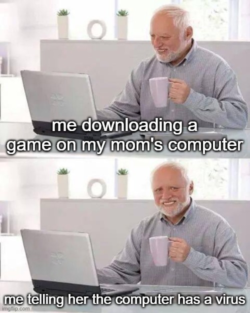 I've Failed. | me downloading a game on my mom's computer; me telling her the computer has a virus | image tagged in memes,hide the pain harold | made w/ Imgflip meme maker