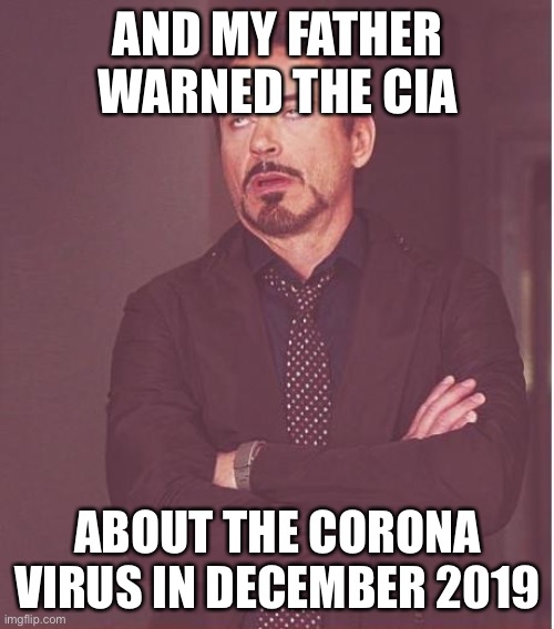 Face You Make Robert Downey Jr Meme | AND MY FATHER WARNED THE CIA ABOUT THE CORONA VIRUS IN DECEMBER 2019 | image tagged in memes,face you make robert downey jr | made w/ Imgflip meme maker