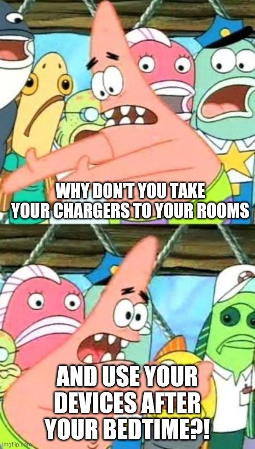 To a few select friends(Mikey,Del,KillaInb ed69) | WHY DON'T YOU TAKE YOUR CHARGERS TO YOUR ROOMS; AND USE YOUR DEVICES AFTER YOUR BEDTIME?! | image tagged in memes,put it somewhere else patrick,del,coolish | made w/ Imgflip meme maker