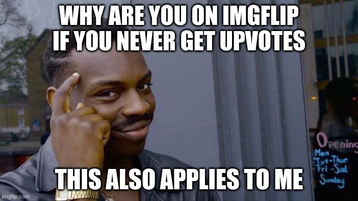 Roll Safe Think About It | WHY ARE YOU ON IMGFLIP IF YOU NEVER GET UPVOTES; THIS ALSO APPLIES TO ME | image tagged in memes,roll safe think about it | made w/ Imgflip meme maker