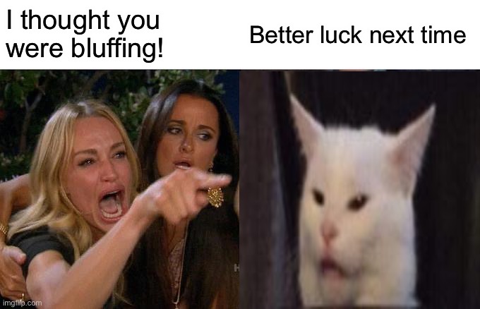 Woman Yelling At Cat Meme | I thought you were bluffing! Better luck next time | image tagged in memes,woman yelling at cat | made w/ Imgflip meme maker