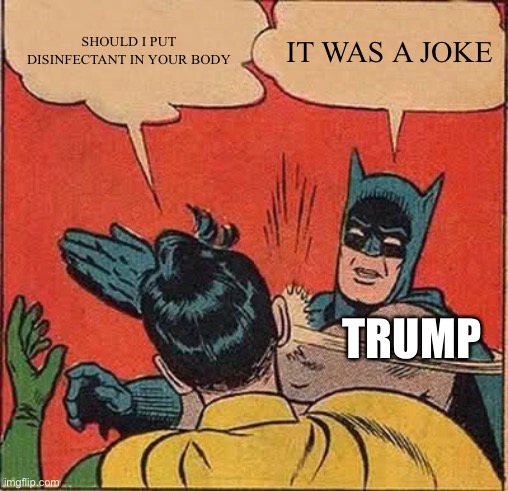 Batman Slapping Robin | SHOULD I PUT DISINFECTANT IN YOUR BODY; IT WAS A JOKE; TRUMP | image tagged in memes,batman slapping robin | made w/ Imgflip meme maker