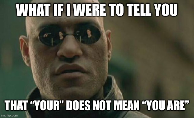 Matrix Morpheus Meme | WHAT IF I WERE TO TELL YOU; THAT “YOUR” DOES NOT MEAN “YOU ARE” | image tagged in memes,matrix morpheus | made w/ Imgflip meme maker