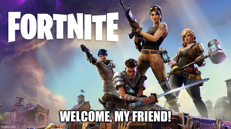 Fortnite | WELCOME, MY FRIEND! | image tagged in fortnite | made w/ Imgflip meme maker