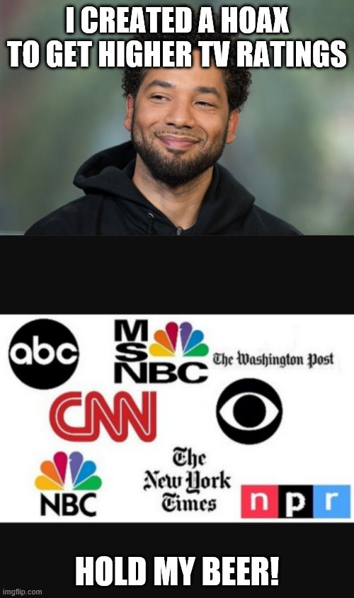 I CREATED A HOAX TO GET HIGHER TV RATINGS; HOLD MY BEER! | image tagged in media lies,jussie smollett | made w/ Imgflip meme maker