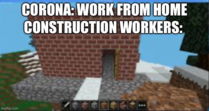 Work from home | CORONA: WORK FROM HOME; CONSTRUCTION WORKERS: | image tagged in minecraft | made w/ Imgflip meme maker