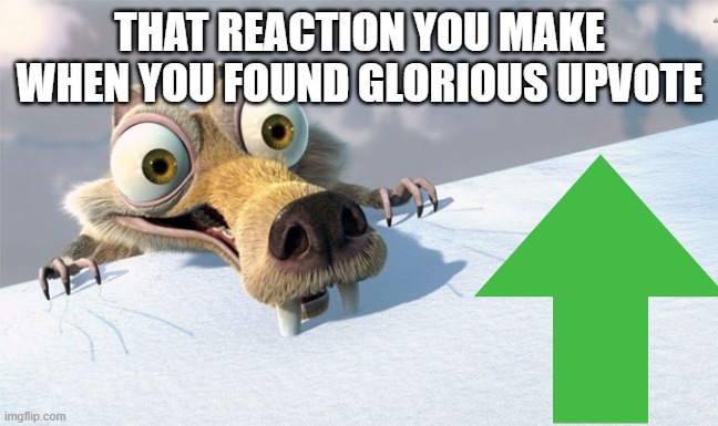 scrat ice age | THAT REACTION YOU MAKE WHEN YOU FOUND GLORIOUS UPVOTE | image tagged in scrat ice age | made w/ Imgflip meme maker