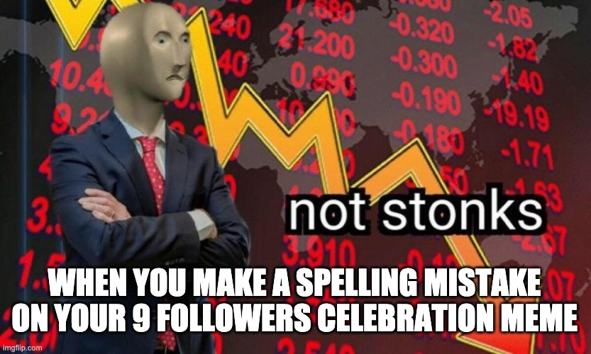 Not stonks | WHEN YOU MAKE A SPELLING MISTAKE ON YOUR 9 FOLLOWERS CELEBRATION MEME | image tagged in not stonks | made w/ Imgflip meme maker
