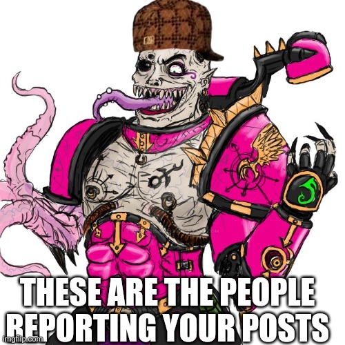 THIS PLEASES SLAANESH | THESE ARE THE PEOPLE REPORTING YOUR POSTS | image tagged in this pleases slaanesh | made w/ Imgflip meme maker