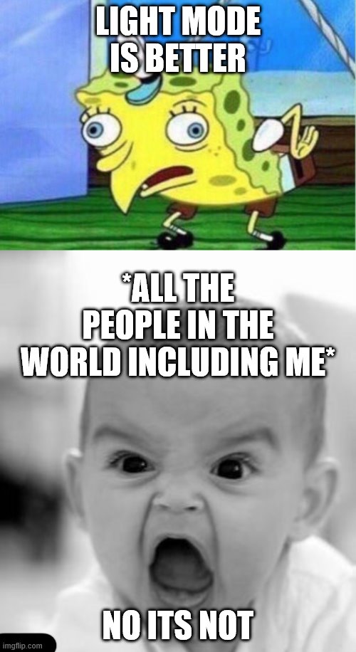LIGHT MODE IS BETTER; *ALL THE PEOPLE IN THE WORLD INCLUDING ME*; NO ITS NOT | image tagged in memes,angry baby,mocking spongebob | made w/ Imgflip meme maker